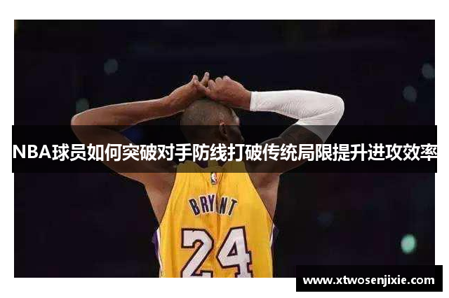 NBA球员如何突破对手防线打破传统局限提升进攻效率