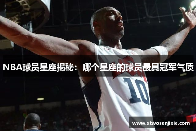 NBA球员星座揭秘：哪个星座的球员最具冠军气质