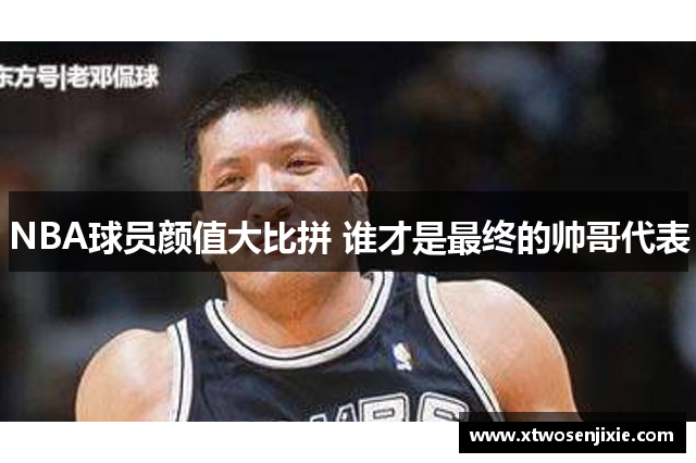 NBA球员颜值大比拼 谁才是最终的帅哥代表