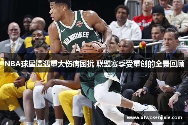 NBA球星遭遇重大伤病困扰 联盟赛季受重创的全景回顾