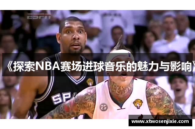《探索NBA赛场进球音乐的魅力与影响》