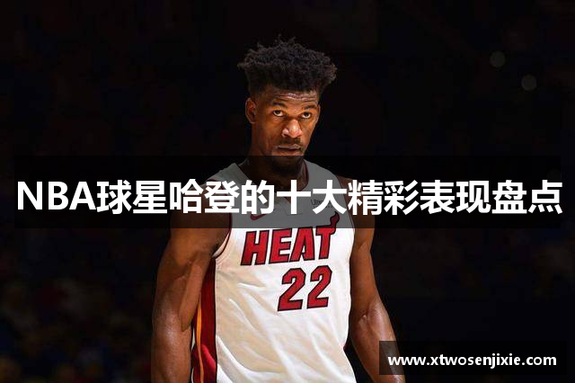NBA球星哈登的十大精彩表现盘点