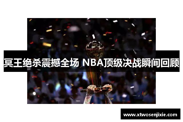 冥王绝杀震撼全场 NBA顶级决战瞬间回顾