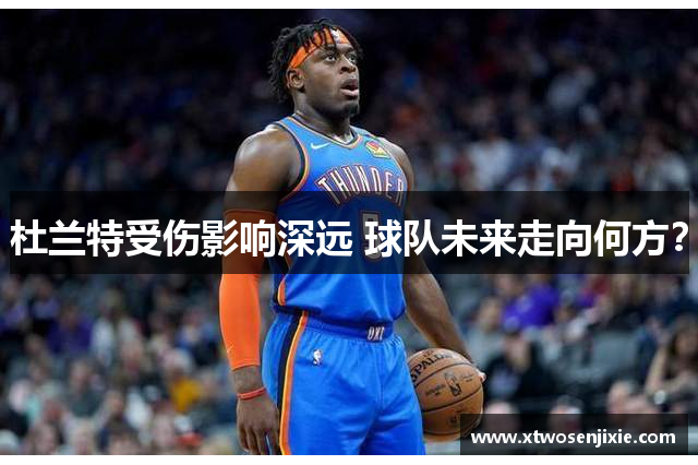 杜兰特受伤影响深远 球队未来走向何方？