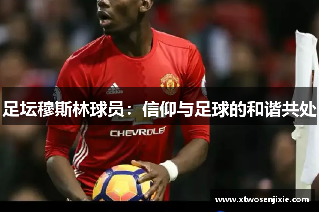足坛穆斯林球员：信仰与足球的和谐共处