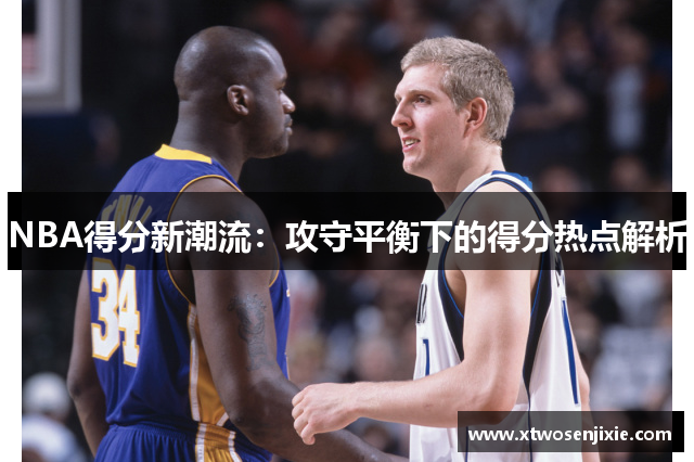 NBA得分新潮流：攻守平衡下的得分热点解析