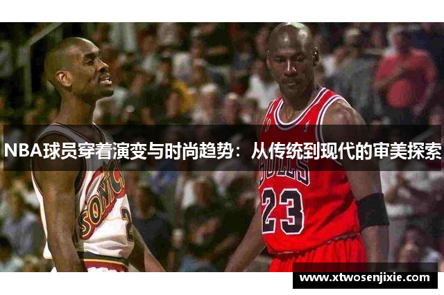 NBA球员穿着演变与时尚趋势：从传统到现代的审美探索