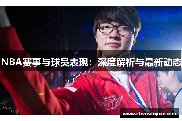 NBA赛事与球员表现：深度解析与最新动态