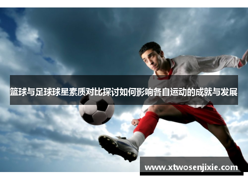 篮球与足球球星素质对比探讨如何影响各自运动的成就与发展