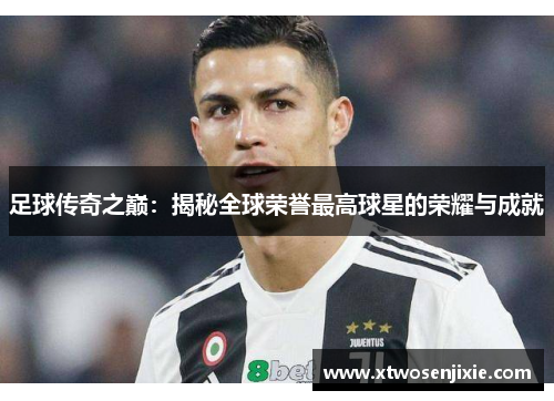足球传奇之巅：揭秘全球荣誉最高球星的荣耀与成就