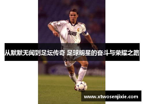 从默默无闻到足坛传奇 足球明星的奋斗与荣耀之路