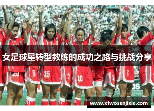 女足球星转型教练的成功之路与挑战分享