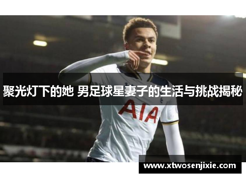 聚光灯下的她 男足球星妻子的生活与挑战揭秘