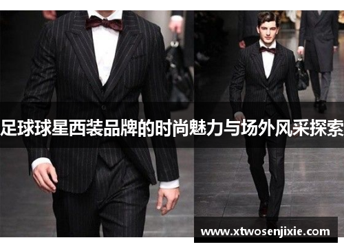 足球球星西装品牌的时尚魅力与场外风采探索