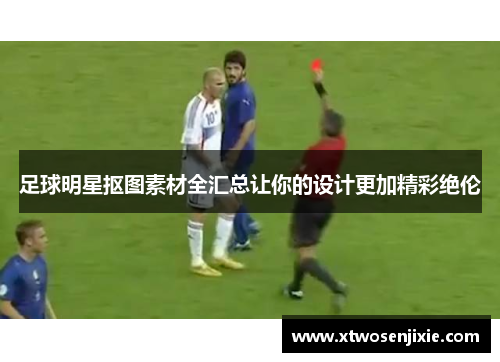 足球明星抠图素材全汇总让你的设计更加精彩绝伦