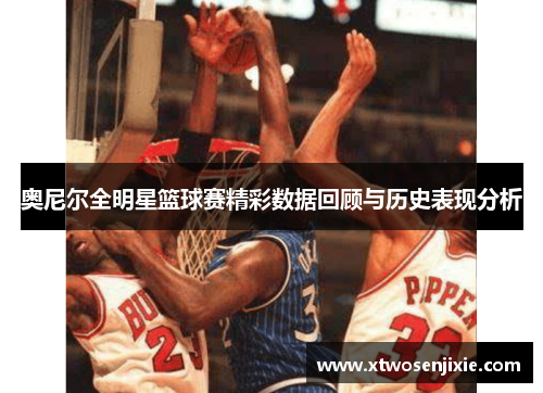 奥尼尔全明星篮球赛精彩数据回顾与历史表现分析