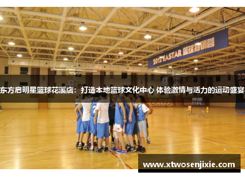 东方启明星篮球花溪店：打造本地篮球文化中心 体验激情与活力的运动盛宴