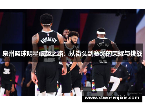 泉州篮球明星崛起之路：从街头到赛场的荣耀与挑战