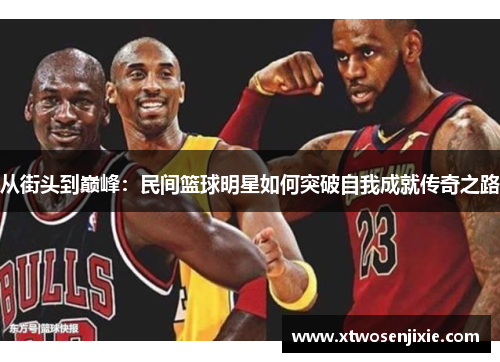 从街头到巅峰：民间篮球明星如何突破自我成就传奇之路