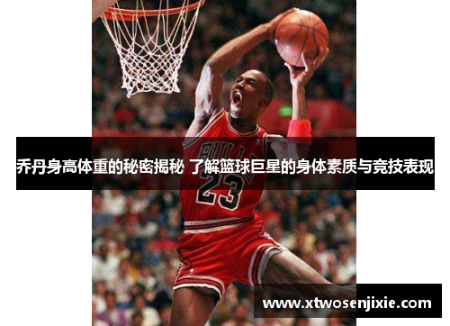 乔丹身高体重的秘密揭秘 了解篮球巨星的身体素质与竞技表现