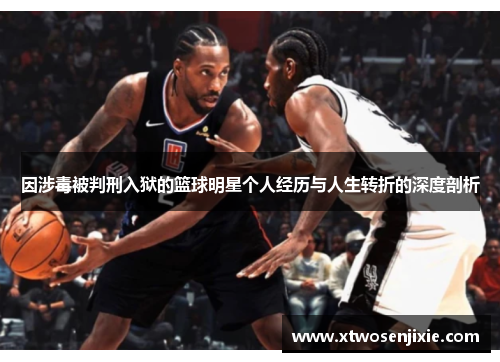 因涉毒被判刑入狱的篮球明星个人经历与人生转折的深度剖析