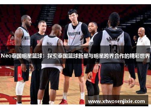 Neo泰国明星篮球：探索泰国篮球新星与明星跨界合作的精彩世界