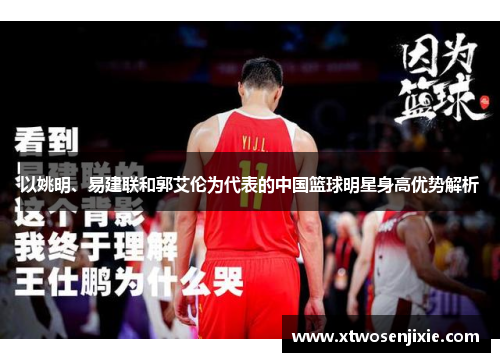 以姚明、易建联和郭艾伦为代表的中国篮球明星身高优势解析