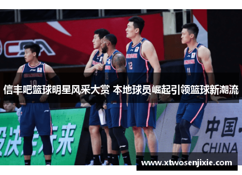 信丰吧篮球明星风采大赏 本地球员崛起引领篮球新潮流