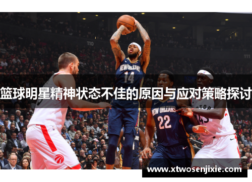 篮球明星精神状态不佳的原因与应对策略探讨