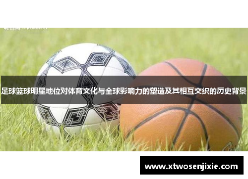 足球篮球明星地位对体育文化与全球影响力的塑造及其相互交织的历史背景